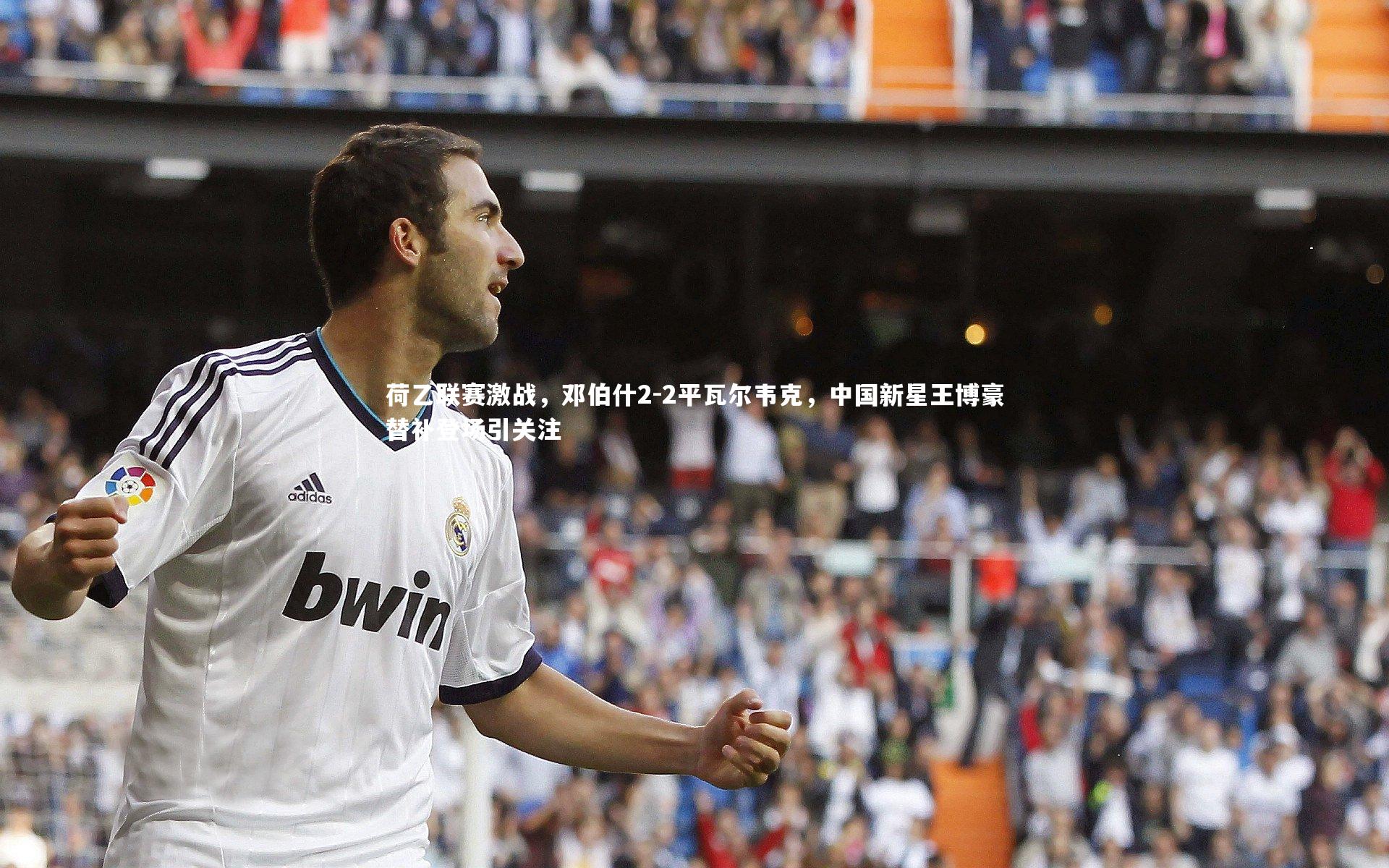 ng体育官网_荷乙联赛激战，邓伯什2-2平瓦尔韦克，中国新星王博豪替补登场引关注