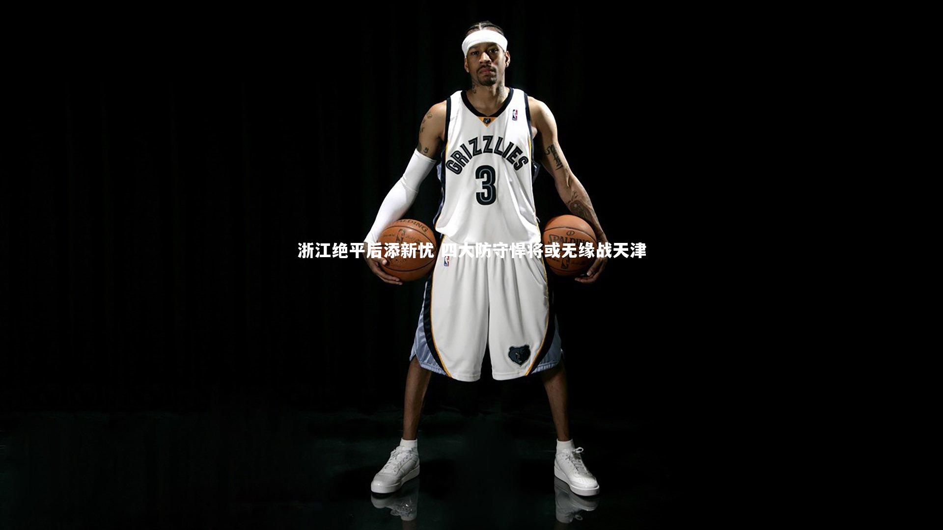 ng体育官方网站_浙江绝平后添新忧 四大防守悍将或无缘战天津
