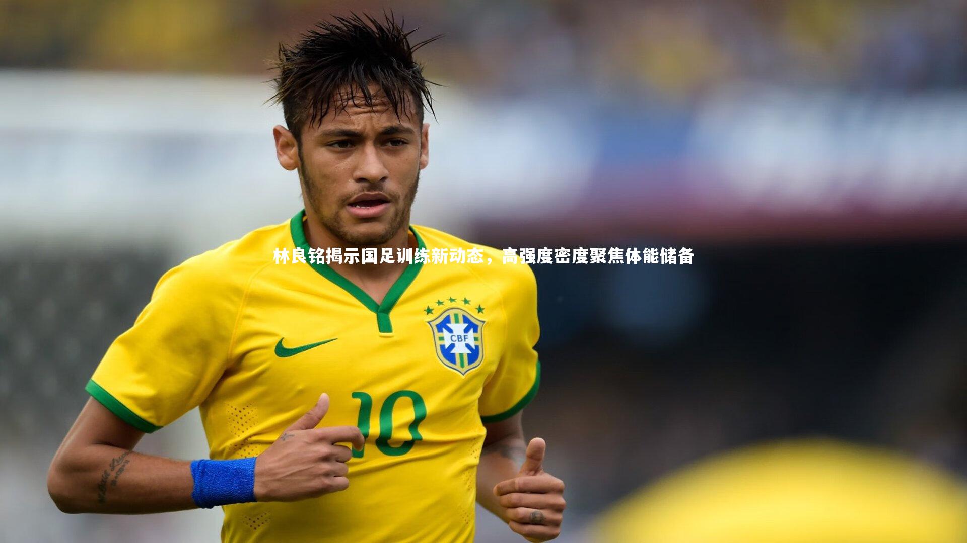 ng体育|林良铭揭示国足训练新动态，高强度密度聚焦体能储备